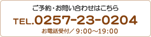 ご予約・お問い合わせはこちら TEL0257-23-0204 お電話受付は9時から18時30分